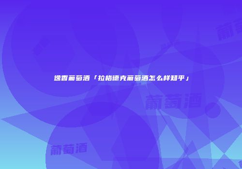 逸香葡萄酒「拉格德克葡萄酒怎么样知乎」