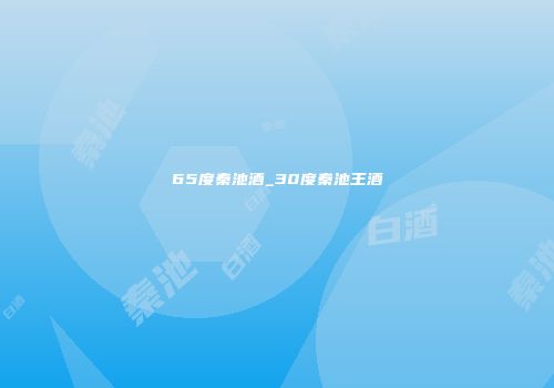 65度秦池酒_30度秦池王酒