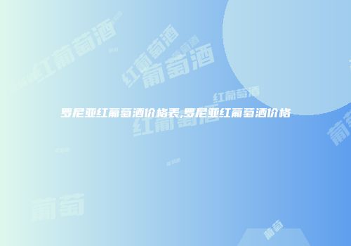 罗尼亚红葡萄酒价格表,罗尼亚红葡萄酒价格