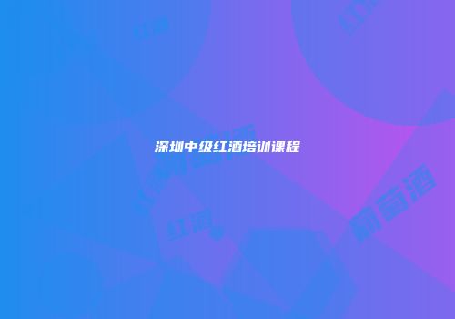 深圳中级红酒培训课程