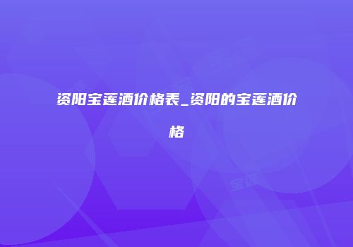 资阳宝莲酒价格表_资阳的宝莲酒价格