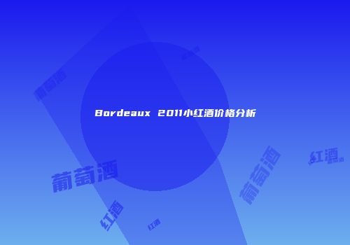 Bordeaux 2011小红酒价格分析