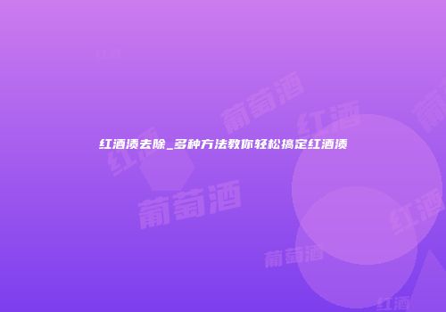 红酒渍去除_多种方法教你轻松搞定红酒渍
