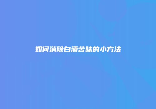 如何消除白酒苦味的小方法