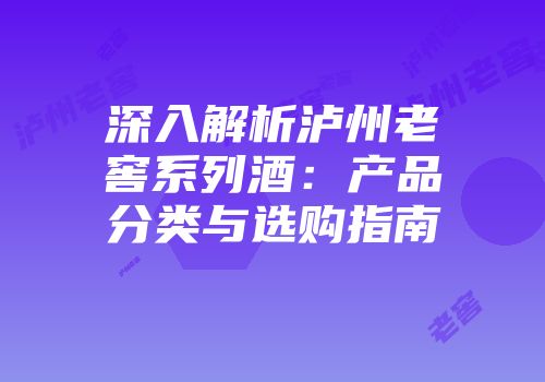 深入解析泸州老窖系列酒：产品分类与选购指南