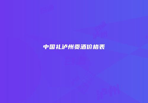 中国礼泸州贡酒价格表