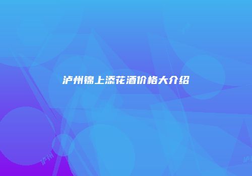 泸州锦上添花酒价格大介绍