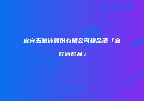 宜宾五粮液股份有限公司珍品酒「宜宾酒珍品」