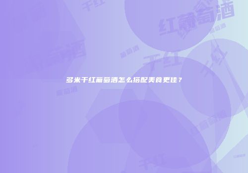 多米干红葡萄酒怎么搭配美食更佳？