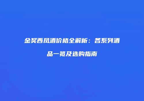 金奖西凤酒价格全解析：各系列酒品一览及选购指南