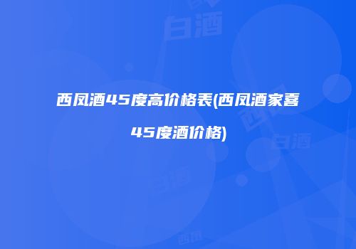 西凤酒45度高价格表(西凤酒家喜45度酒价格)