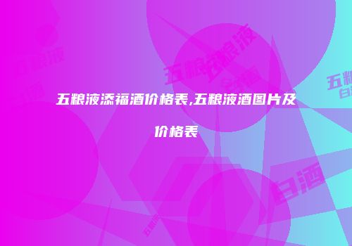 五粮液添福酒价格表,五粮液酒图片及价格表