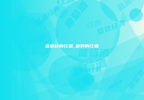 蓝色经典红酒_最好的红酒