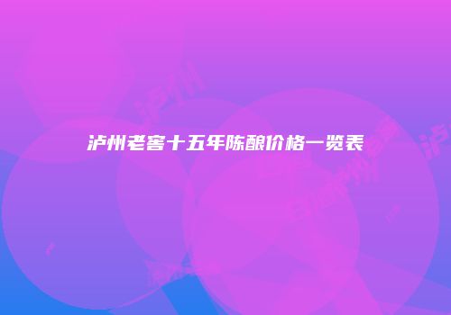 泸州老窖十五年陈酿价格一览表