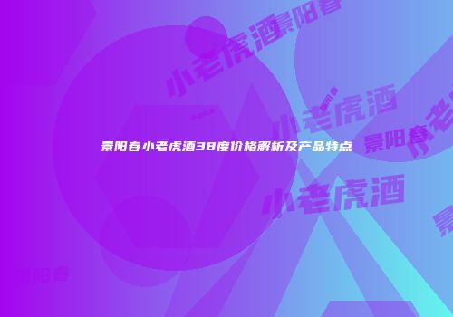 景阳春小老虎酒38度价格解析及产品特点