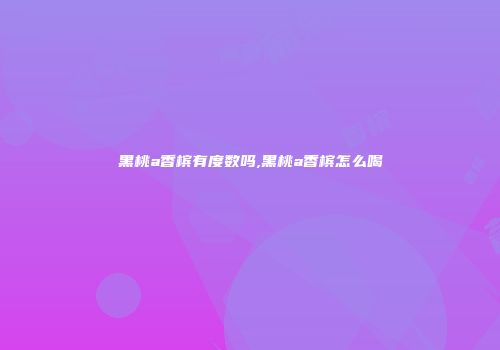 黑桃a香槟有度数吗,黑桃a香槟怎么喝