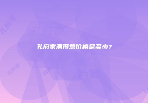 孔府家酒得意价格是多少？