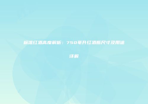标准红酒高度解析：750毫升红酒瓶尺寸及用途详解
