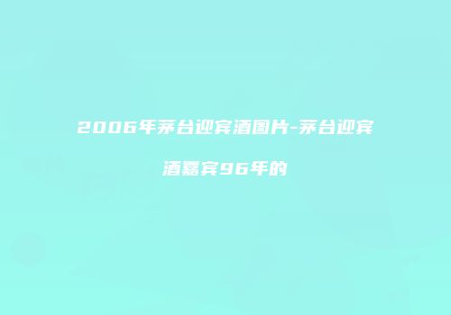 2006年茅台迎宾酒图片-茅台迎宾酒嘉宾96年的