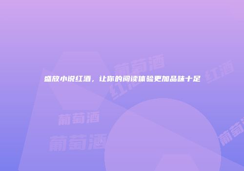 盛放小说红酒，让你的阅读体验更加品味十足