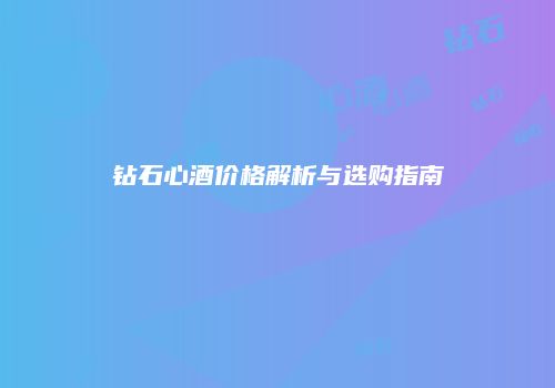 钻石心酒价格解析与选购指南