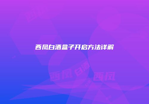西凤白酒盒子开启方法详解