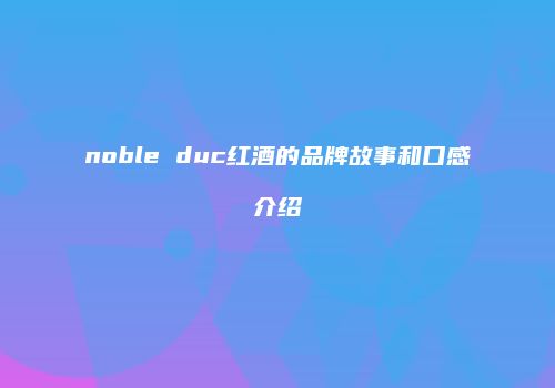 noble duc红酒的品牌故事和口感介绍