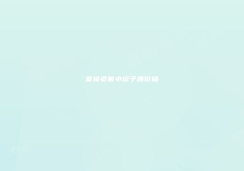 富裕老窖小坛子酒价格
