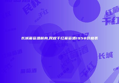 长城葡萄酒前身,民权干红葡萄酒1958价格表