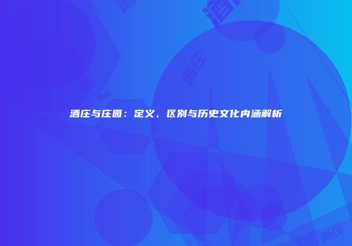酒庄与庄园：定义、区别与历史文化内涵解析