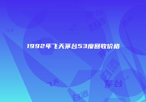 1992年飞天茅台53度回收价格