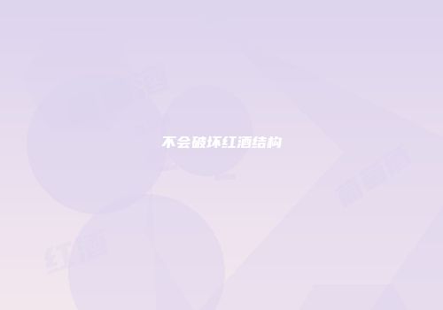 不会破坏红酒结构
