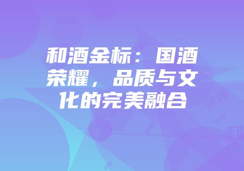 和酒金标：国酒荣耀，品质与文化的完美融合