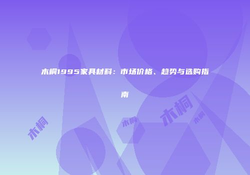 木桐1995家具材料：市场价格、趋势与选购指南