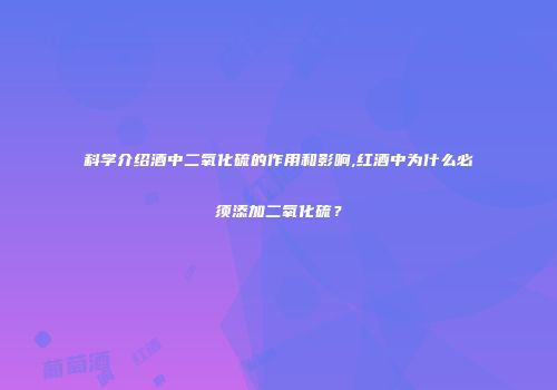 科学介绍酒中二氧化硫的作用和影响,红酒中为什么必须添加二氧化硫？