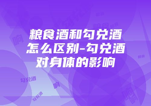 粮食酒和勾兑酒怎么区别-勾兑酒对身体的影响