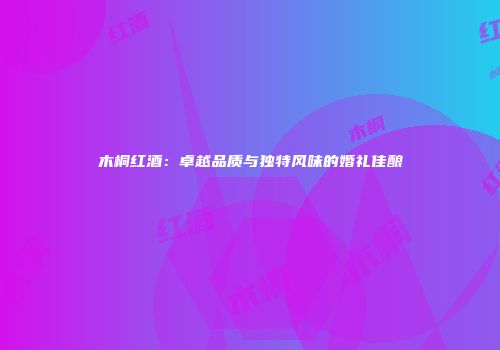 木桐红酒：卓越品质与独特风味的婚礼佳酿