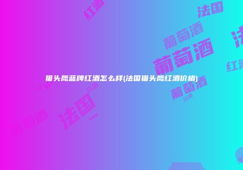 猫头鹰蓝牌红酒怎么样(法国猫头鹰红酒价格)