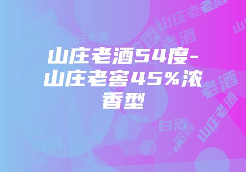 山庄老酒54度-山庄老窖45%浓香型