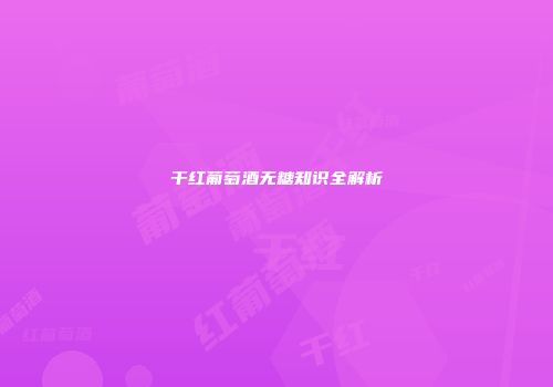 干红葡萄酒无糖知识全解析