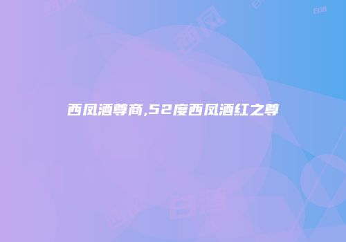 西凤酒尊商,52度西凤酒红之尊