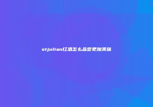 stjulian红酒怎么品尝更加美味