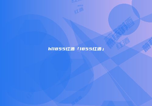 hl1855红酒「1855红酒」