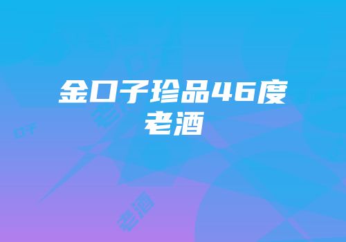 金口子珍品46度老酒