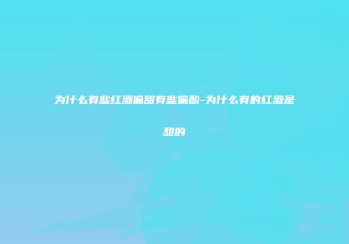 为什么有些红酒偏甜有些偏酸-为什么有的红酒是甜的