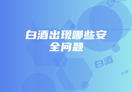 白酒出现哪些安全问题