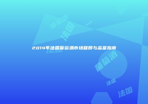 2014年法国葡萄酒市场回顾与品鉴指南
