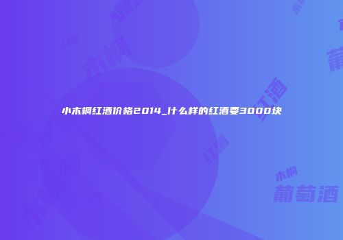 小木桐红酒价格2014_什么样的红酒要3000块