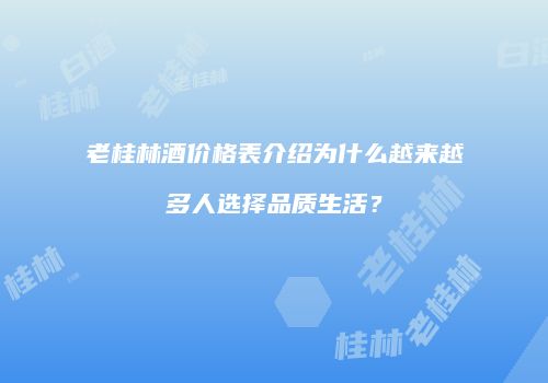 老桂林酒价格表介绍为什么越来越多人选择品质生活？