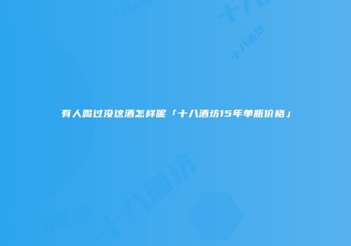 有人喝过没这酒怎样呢「十八酒坊15年单瓶价格」
